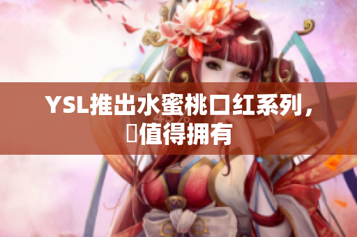 YSL推出水蜜桃口红系列，妳值得拥有
