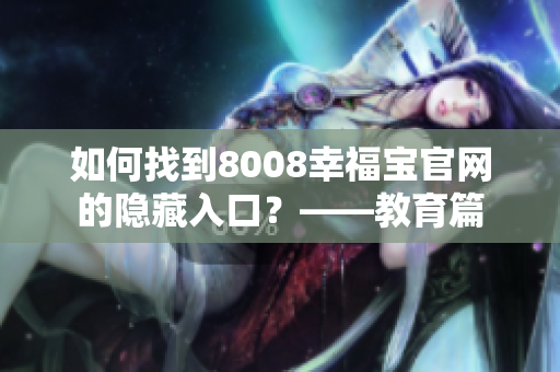 如何找到8008幸福宝官网的隐藏入口？——教育篇