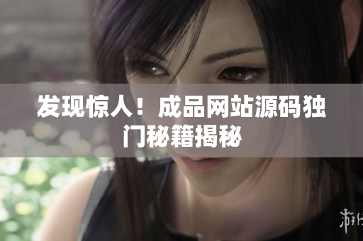 发现惊人！成品网站源码独门秘籍揭秘