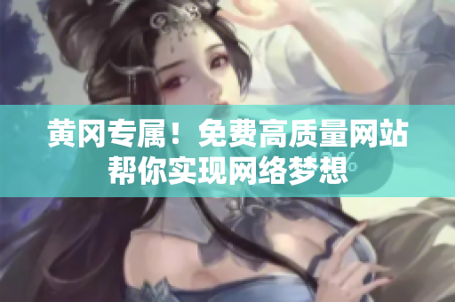 黄冈专属！免费高质量网站帮你实现网络梦想