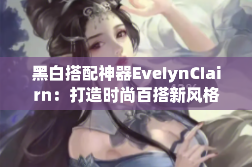 黑白搭配神器EveIynCIairn：打造时尚百搭新风格