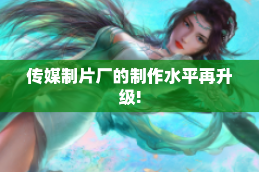 传媒制片厂的制作水平再升级!