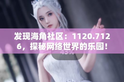 发现海角社区：1120.7126，探秘网络世界的乐园！