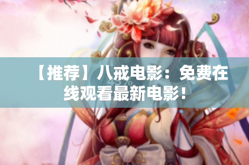 【推荐】八戒电影：免费在线观看最新电影！