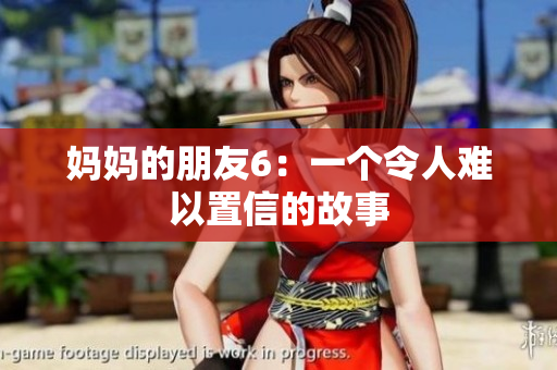 妈妈的朋友6：一个令人难以置信的故事