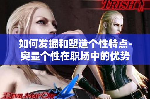 如何发掘和塑造个性特点-突显个性在职场中的优势