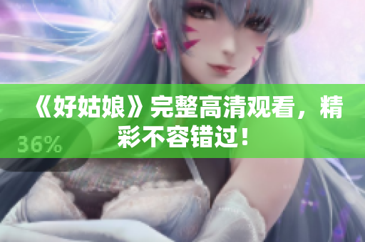 《好姑娘》完整高清观看，精彩不容错过！