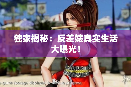 独家揭秘：反差婊真实生活大曝光！