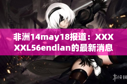 非洲14may18报道：XXXXXL56endian的最新消息