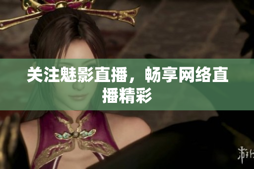 关注魅影直播，畅享网络直播精彩