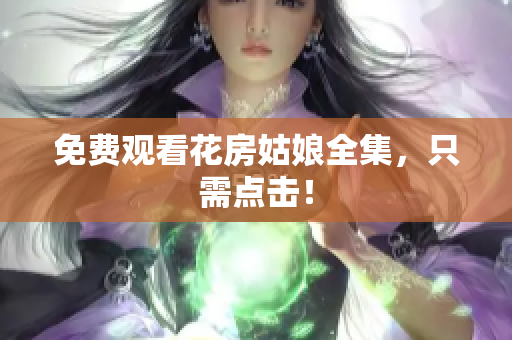 免费观看花房姑娘全集，只需点击！