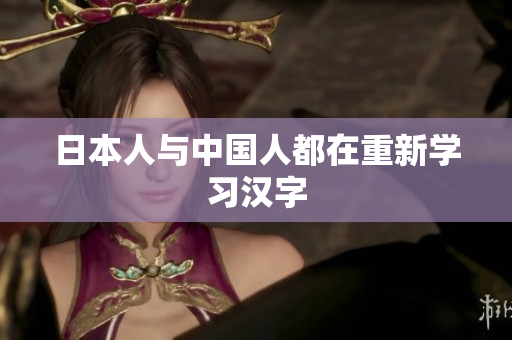 日本人与中国人都在重新学习汉字