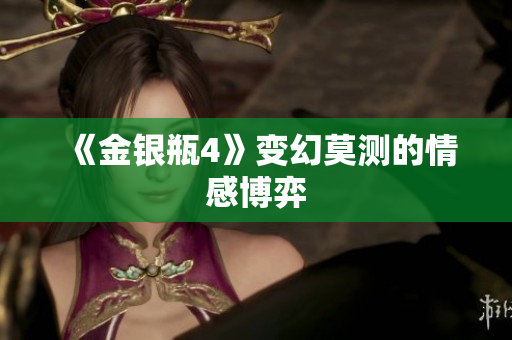 《金银瓶4》变幻莫测的情感博弈