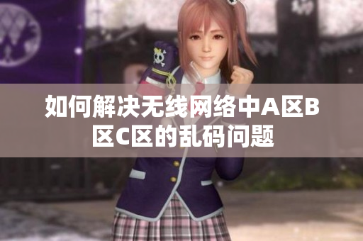 如何解决无线网络中A区B区C区的乱码问题