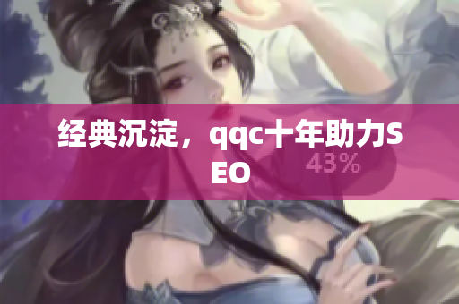 经典沉淀，qqc十年助力SEO
