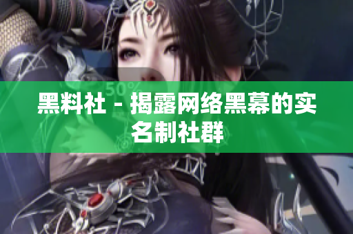 黑料社 - 揭露网络黑幕的实名制社群
