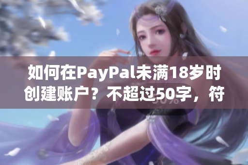 如何在PayPal未满18岁时创建账户？不超过50字，符合SEO规范