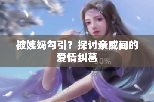 被姨妈勾引？探讨亲戚间的爱情纠葛