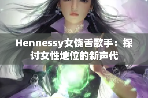 Hennessy女饶舌歌手：探讨女性地位的新声代