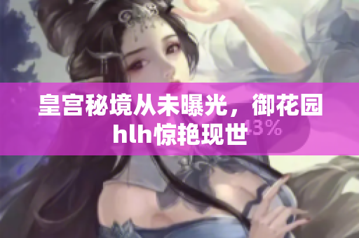 皇宫秘境从未曝光，御花园hlh惊艳现世