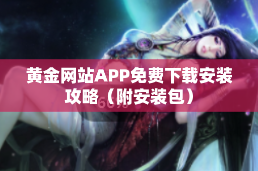 黄金网站APP免费下载安装攻略（附安装包）