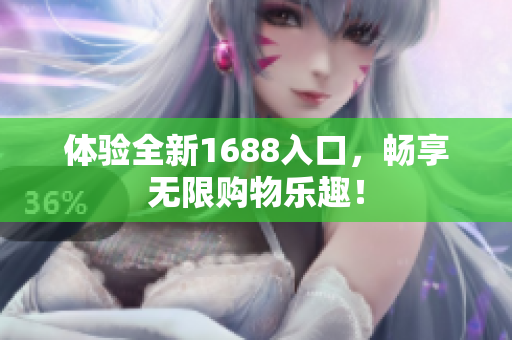体验全新1688入口，畅享无限购物乐趣！