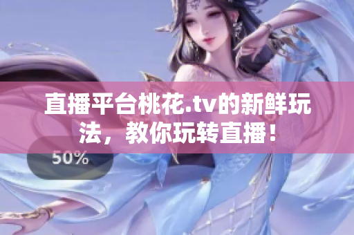 直播平台桃花.tv的新鲜玩法，教你玩转直播！