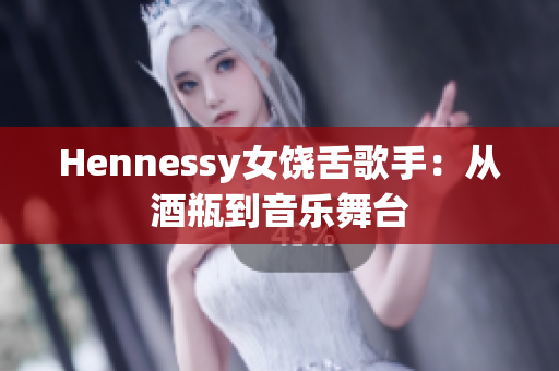 Hennessy女饶舌歌手：从酒瓶到音乐舞台