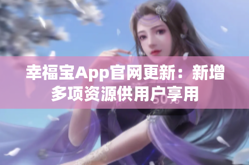 幸福宝App官网更新：新增多项资源供用户享用