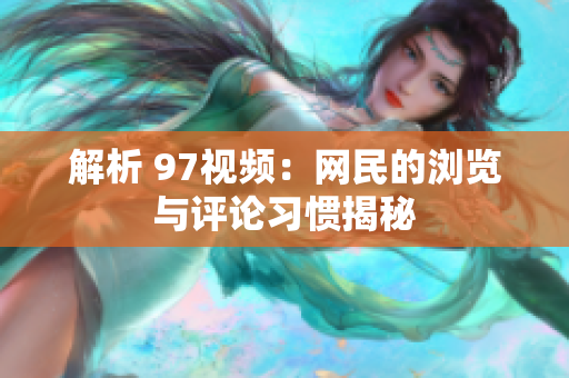 解析 97视频：网民的浏览与评论习惯揭秘