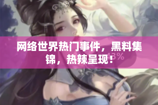 网络世界热门事件，黑料集锦，热辣呈现！