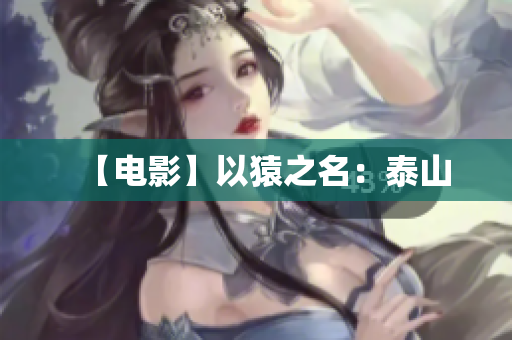 【电影】以猿之名：泰山