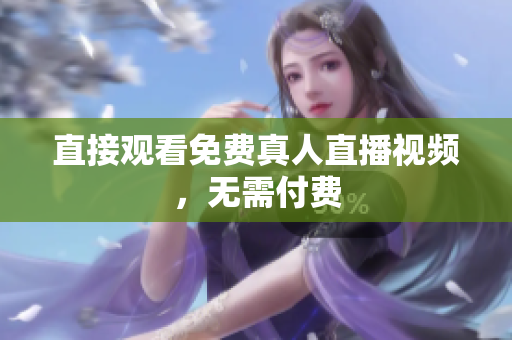 直接观看免费真人直播视频，无需付费