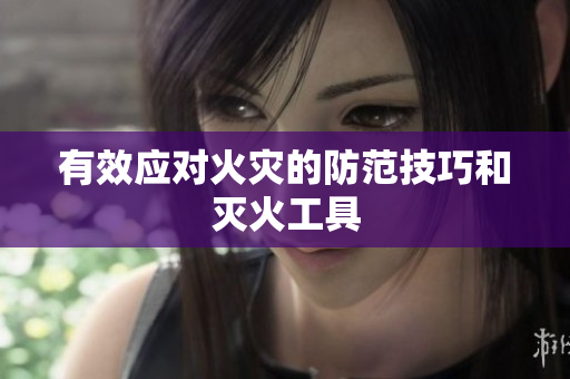 有效应对火灾的防范技巧和灭火工具