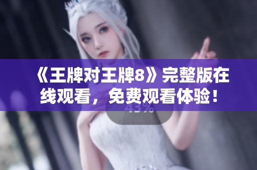 《王牌对王牌8》完整版在线观看，免费观看体验！