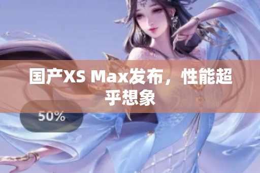 国产XS Max发布，性能超乎想象