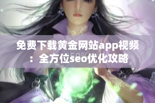 免费下载黄金网站app视频：全方位seo优化攻略