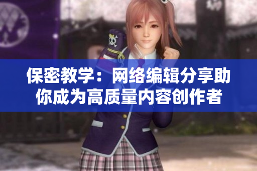 保密教学：网络编辑分享助你成为高质量内容创作者