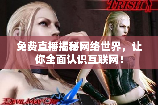 免费直播揭秘网络世界，让你全面认识互联网！