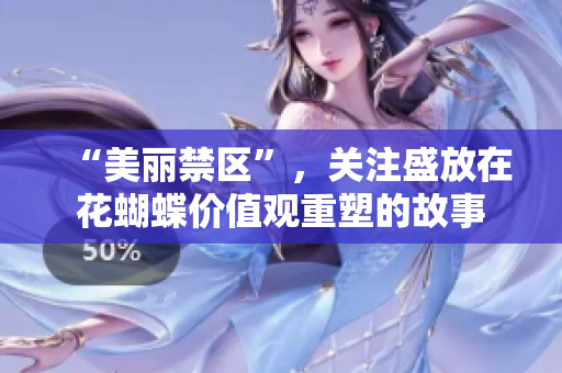 “美丽禁区”，关注盛放在花蝴蝶价值观重塑的故事