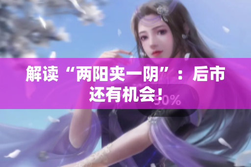 解读“两阳夹一阴”：后市还有机会！