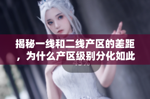 揭秘一线和二线产区的差距，为什么产区级别分化如此明显？