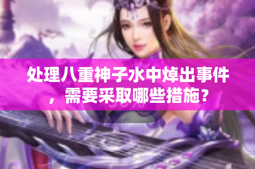 处理八重神子水中焯出事件，需要采取哪些措施？