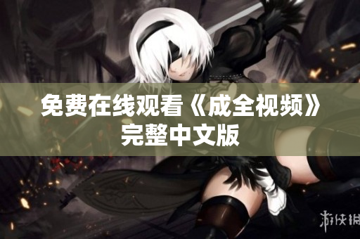 免费在线观看《成全视频》完整中文版