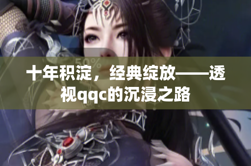十年积淀，经典绽放——透视qqc的沉浸之路
