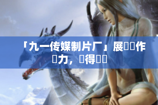 「九一传媒制片厂」展現製作實力，贏得讚譽