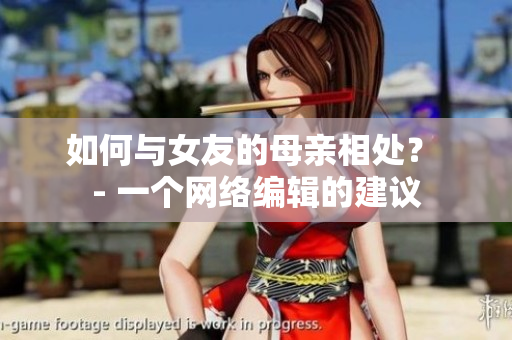 如何与女友的母亲相处？ - 一个网络编辑的建议