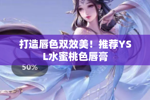 打造唇色双效美！推荐YSL水蜜桃色唇膏