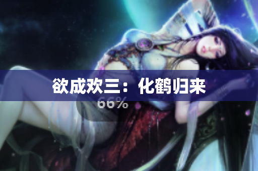 欲成欢三：化鹤归来