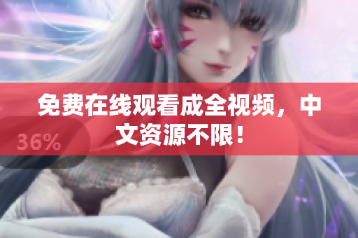 免费在线观看成全视频，中文资源不限！